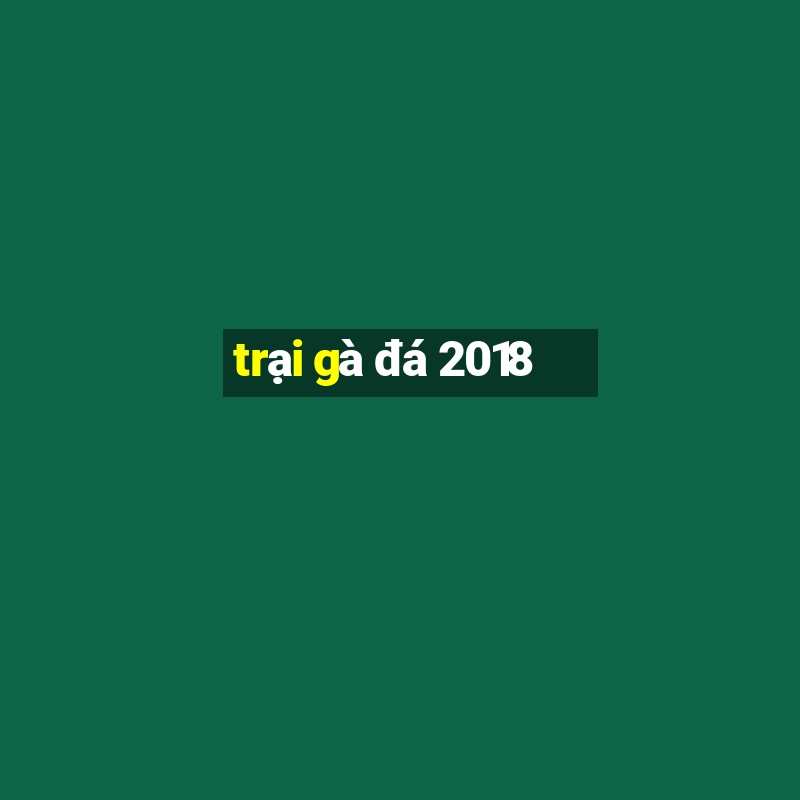 trại gà đá 2018