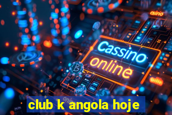 club k angola hoje