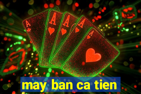 may ban ca tien