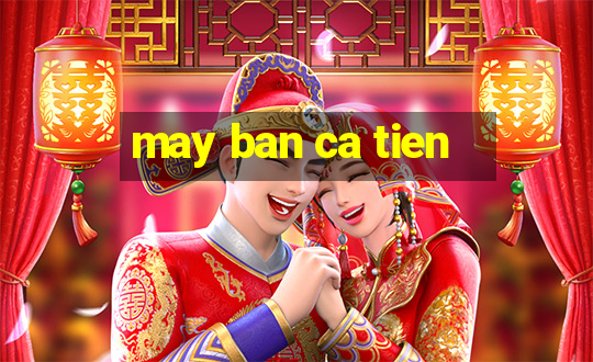 may ban ca tien