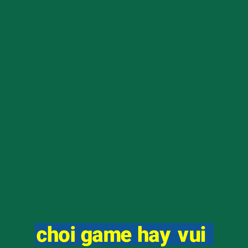 choi game hay vui