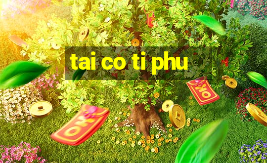 tai co ti phu