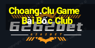 Choang.Clu Game Bài Bốc Club