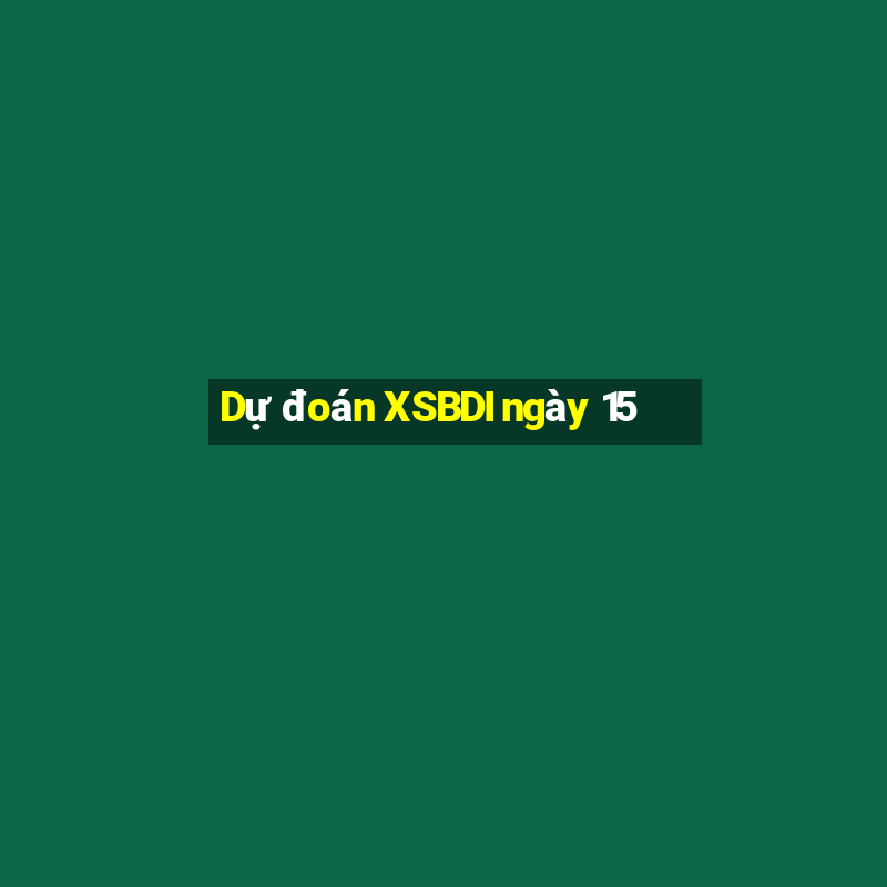 Dự đoán XSBDI ngày 15