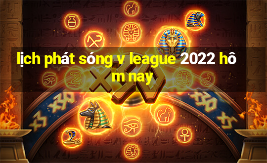 lịch phát sóng v league 2022 hôm nay