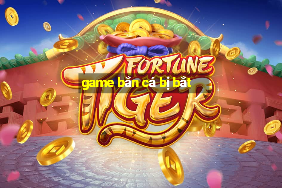 game bắn cá bị bắt