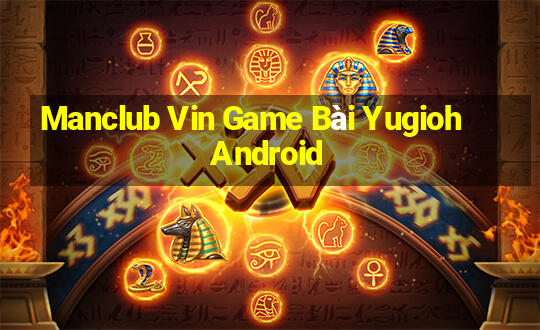 Manclub Vin Game Bài Yugioh Android