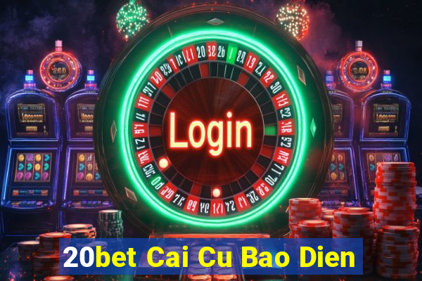 20bet Cai Cu Bao Dien