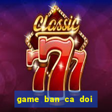 game ban ca doi thuong 2020