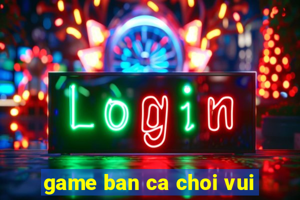 game ban ca choi vui