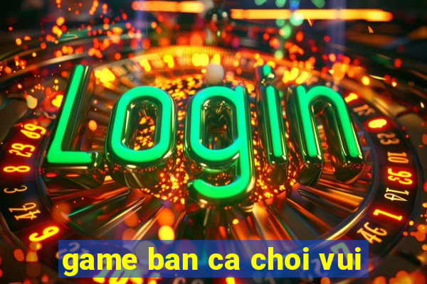 game ban ca choi vui