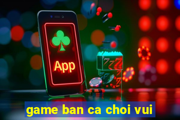 game ban ca choi vui