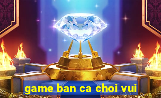 game ban ca choi vui