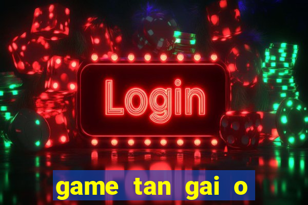 game tan gai o bai bien