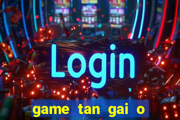 game tan gai o bai bien