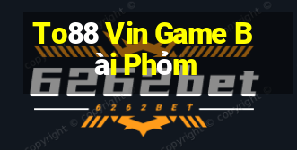 To88 Vin Game Bài Phỏm