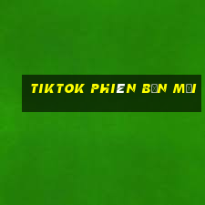 tiktok phiên bản mới