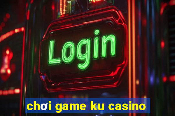 chơi game ku casino