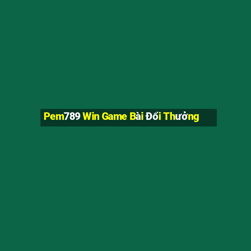 Pem789 Win Game Bài Đổi Thưởng