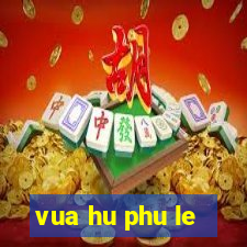 vua hu phu le