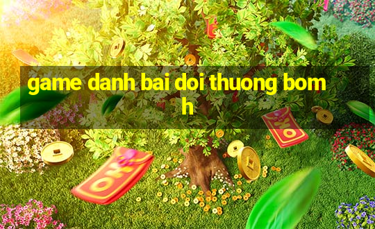 game danh bai doi thuong bomh