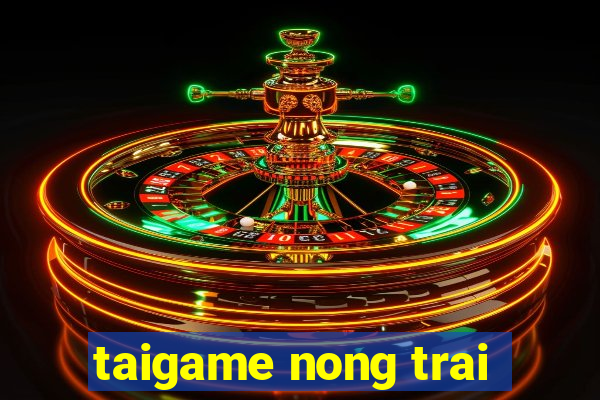 taigame nong trai