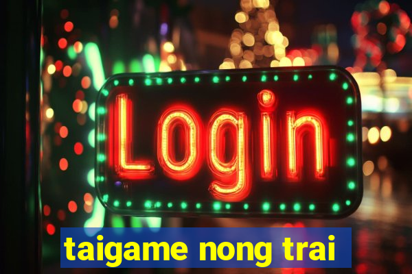 taigame nong trai