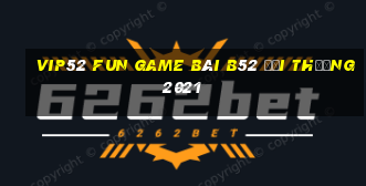 Vip52 Fun Game Bài B52 Đổi Thưởng 2021