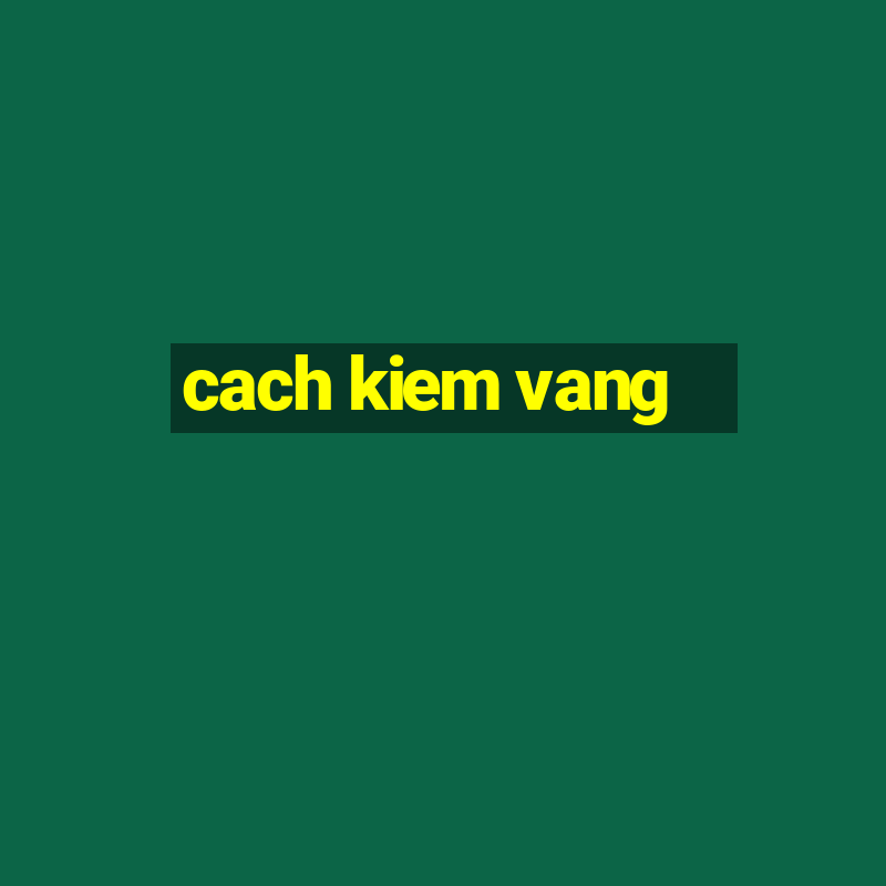 cach kiem vang