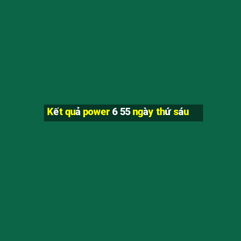 Kết quả power 6 55 ngày thứ sáu