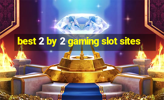 best 2 by 2 gaming slot sites