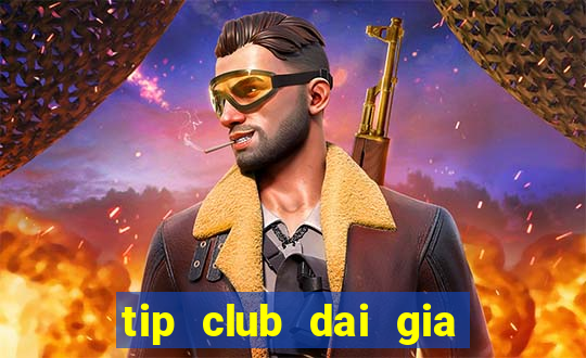 tip club dai gia choi bai