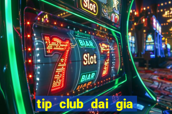 tip club dai gia choi bai