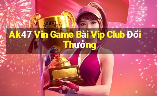 Ak47 Vin Game Bài Vip Club Đổi Thưởng