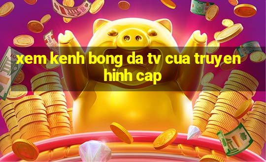 xem kenh bong da tv cua truyen hinh cap