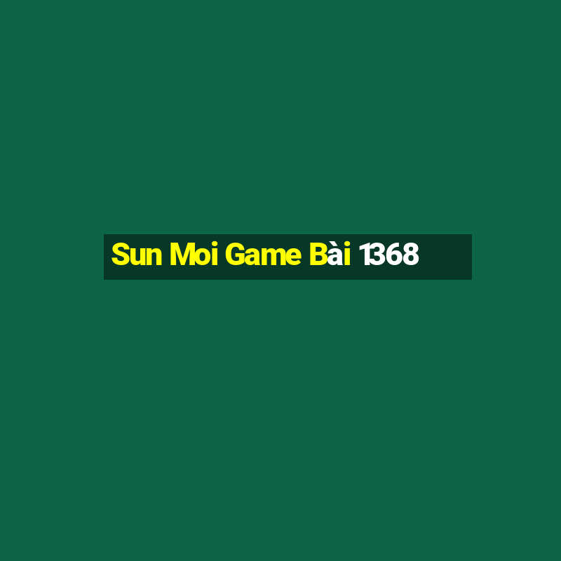 Sun Moi Game Bài 1368