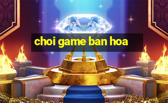 choi game ban hoa