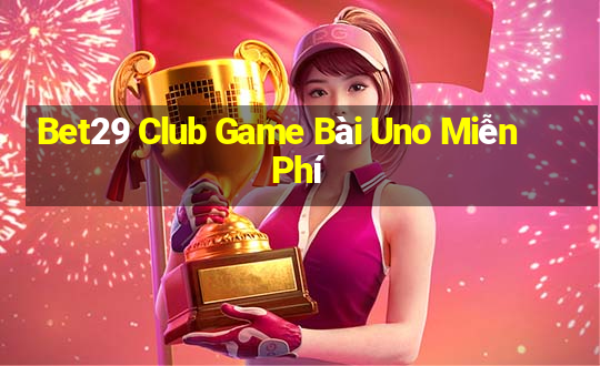 Bet29 Club Game Bài Uno Miễn Phí