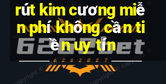 rút kim cương miễn phí không cần tiền uy tín