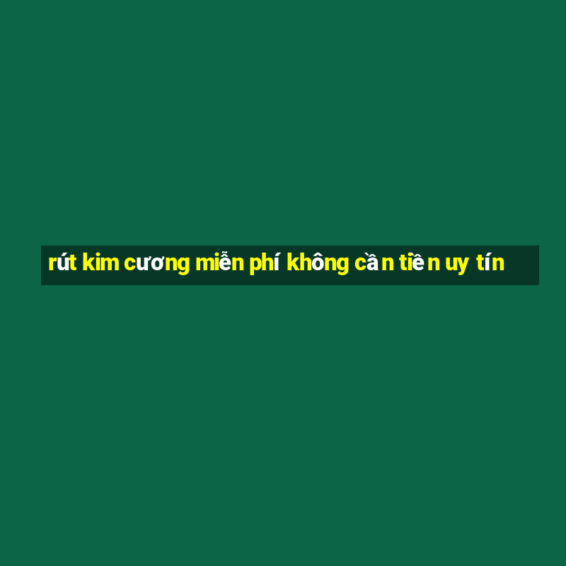 rút kim cương miễn phí không cần tiền uy tín