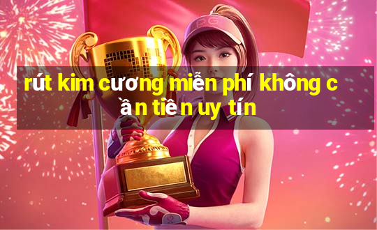 rút kim cương miễn phí không cần tiền uy tín