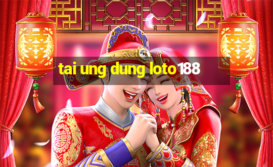 tai ung dung loto188