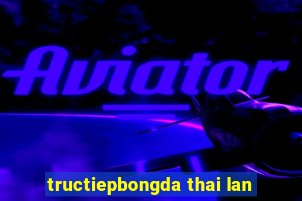 tructiepbongda thai lan