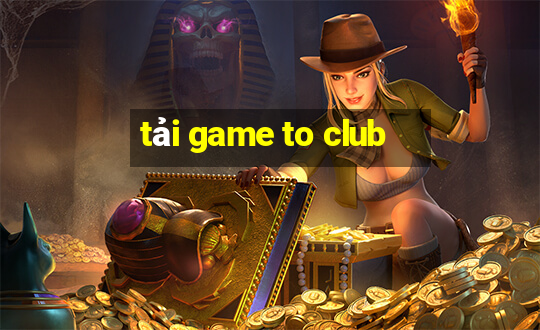 tải game to club