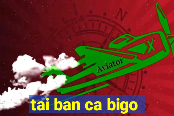 tai ban ca bigo