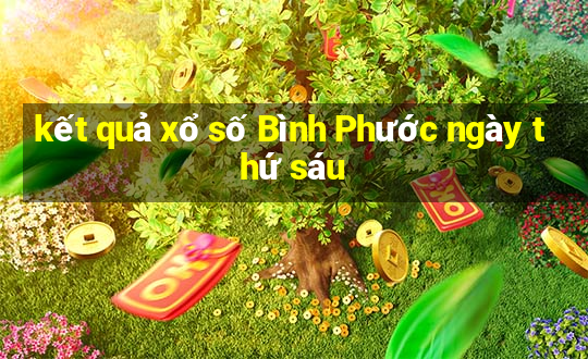 kết quả xổ số Bình Phước ngày thứ sáu