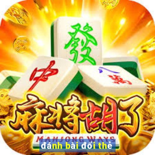 đánh bài đổi thẻ