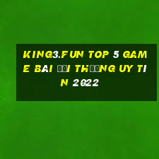 King3.Fun Top 5 Game Bài Đổi Thưởng Uy Tín 2022