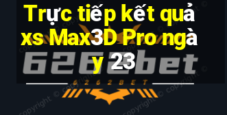 Trực tiếp kết quả xs Max3D Pro ngày 23