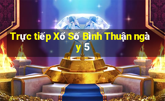 Trực tiếp Xổ Số Bình Thuận ngày 5